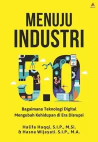 Cover Menuju Industri 5.0 Bagaimana Teknologi Digital Mengubah Kehidupan di Era Disrupsi / Halifa Haqqi; Hasna Wijayati