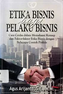 Cover Etika Bisnis Bagi Pelaku Bisnis Cara Cerdas dalam Memahami Konsep dan Faktor-Faktor Etika Bisnis dengan Beberapa Contoh Praktis / Agus Arijanto